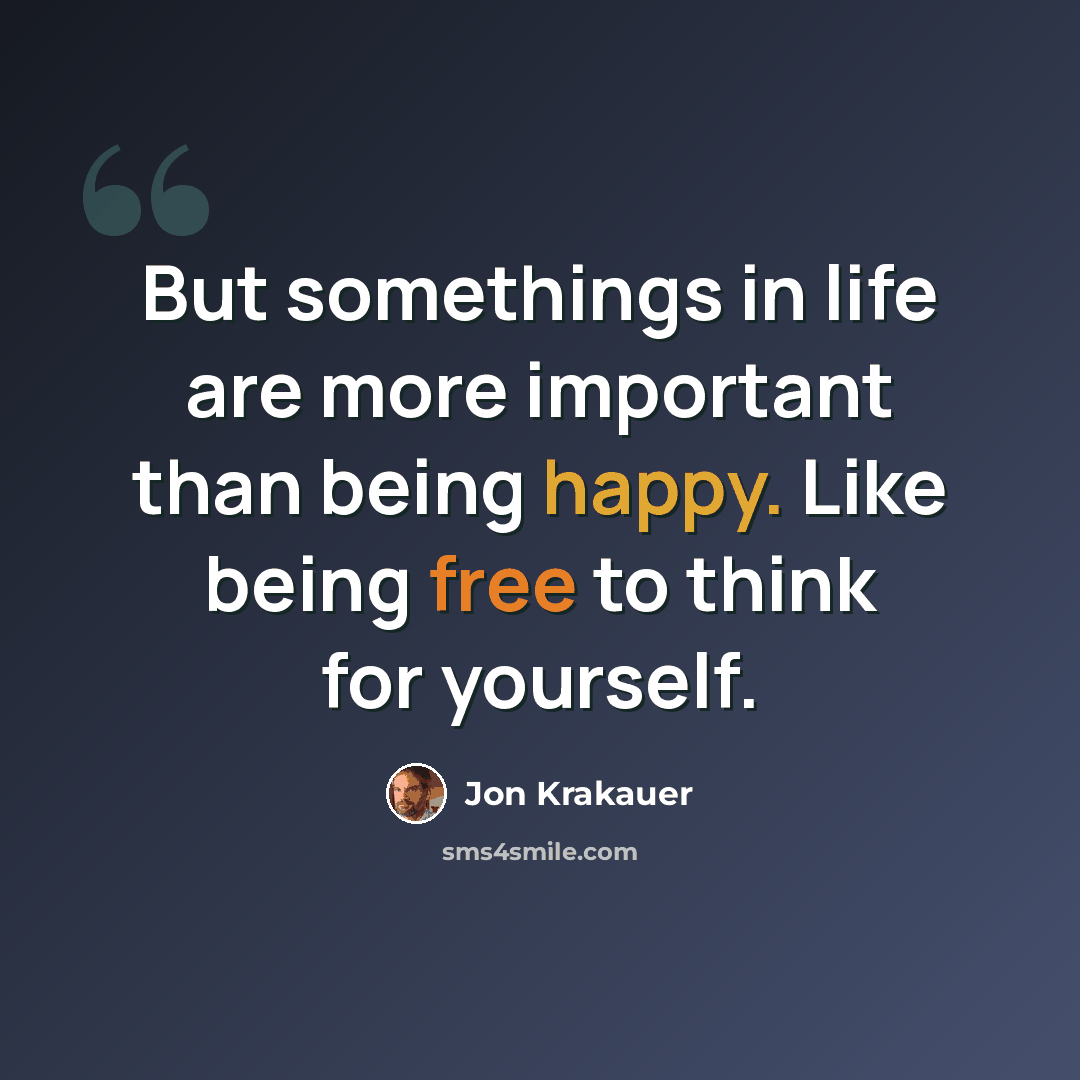 “But somethings in life are more important than being happy. Like being free to think for yourself.” quote by Jon Krakauer