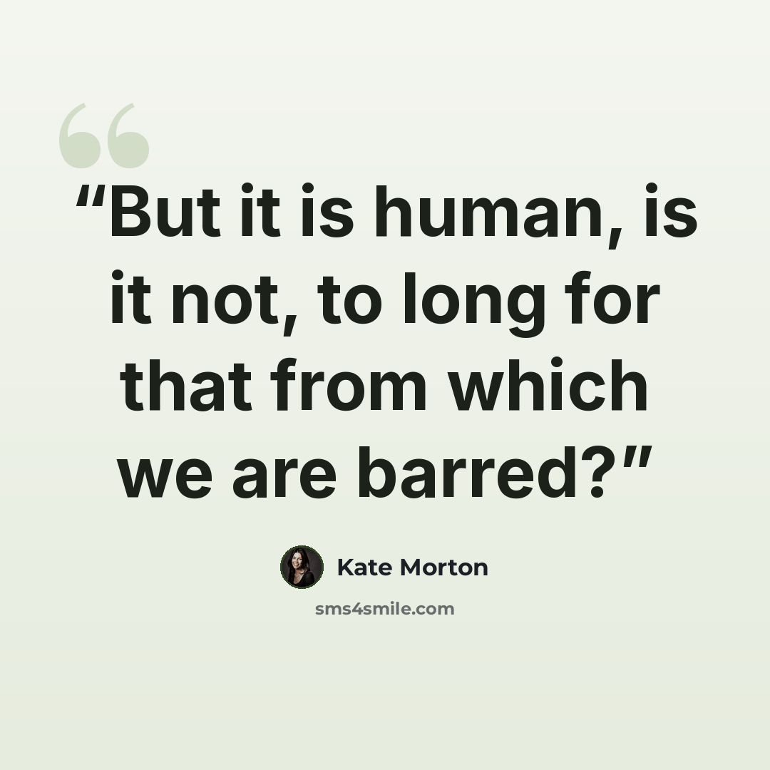 “But it is human, is it not, to long for that from which we are barred?” quote by Kate Morton