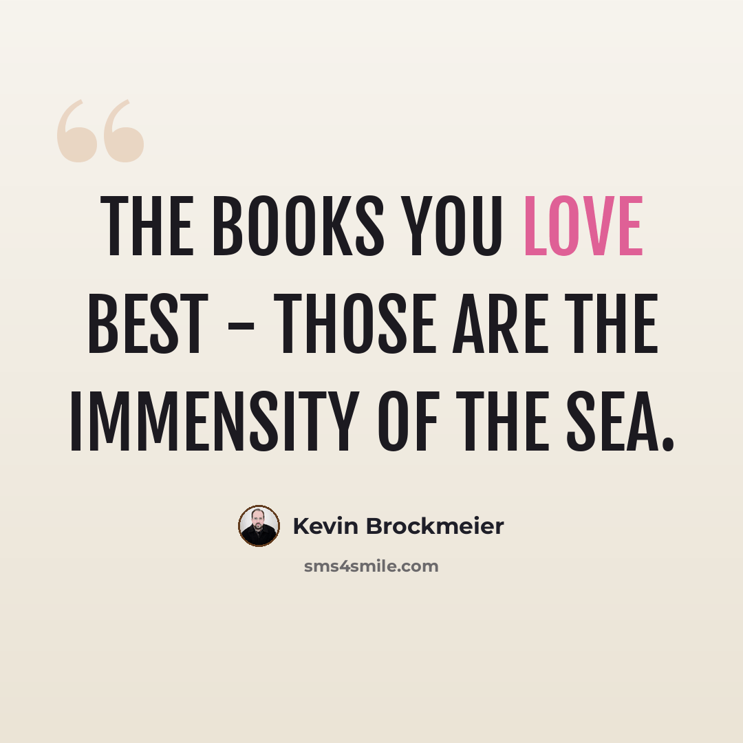 “The books you love best - those are the immensity of the sea.” quote by Kevin Brockmeier