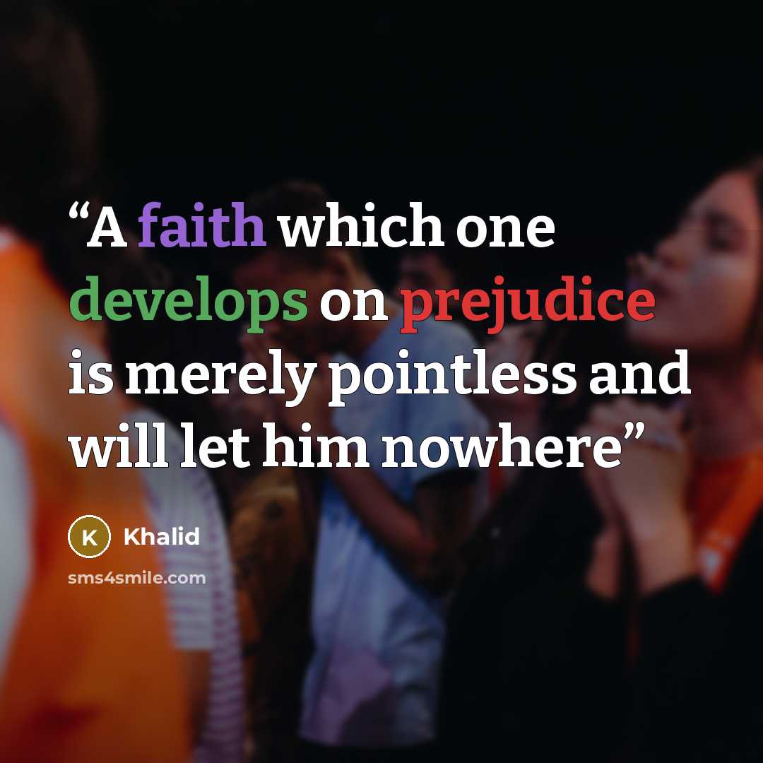 “A faith which one develops on prejudice is merely pointless and will let him nowhere” quote by Khalid