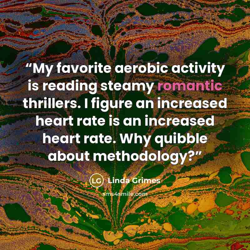 “My favorite aerobic activity is reading steamy romantic thrillers. I figure an increased heart rate is an increased heart rate. Why quibble about methodology?” quote by Linda Grimes