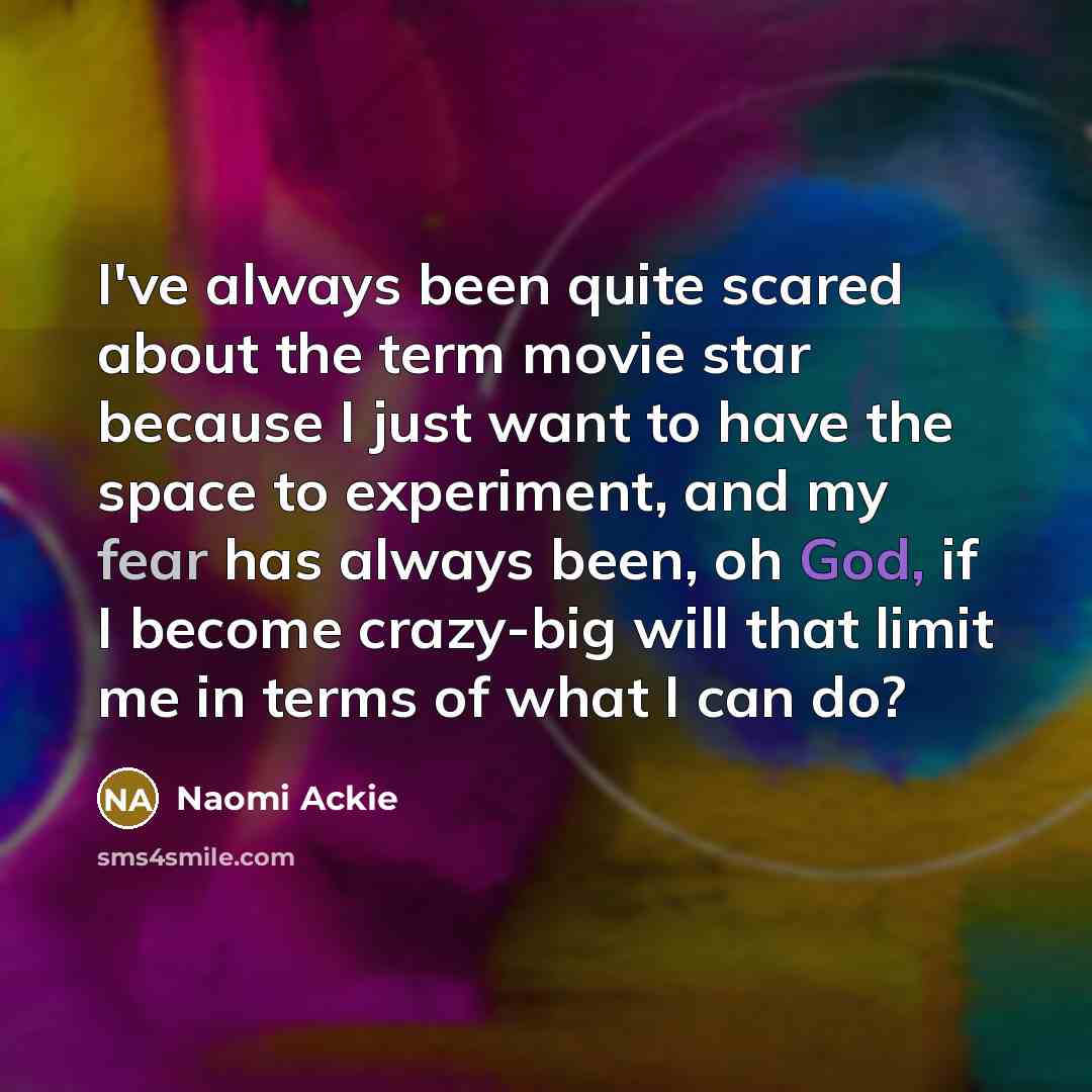 “I've always been quite scared about the term movie star because I just want to have the space to experiment, and my fear has always been, oh God, if I become crazy-big will that limit me in terms of what I can do?” quote by Naomi Ackie