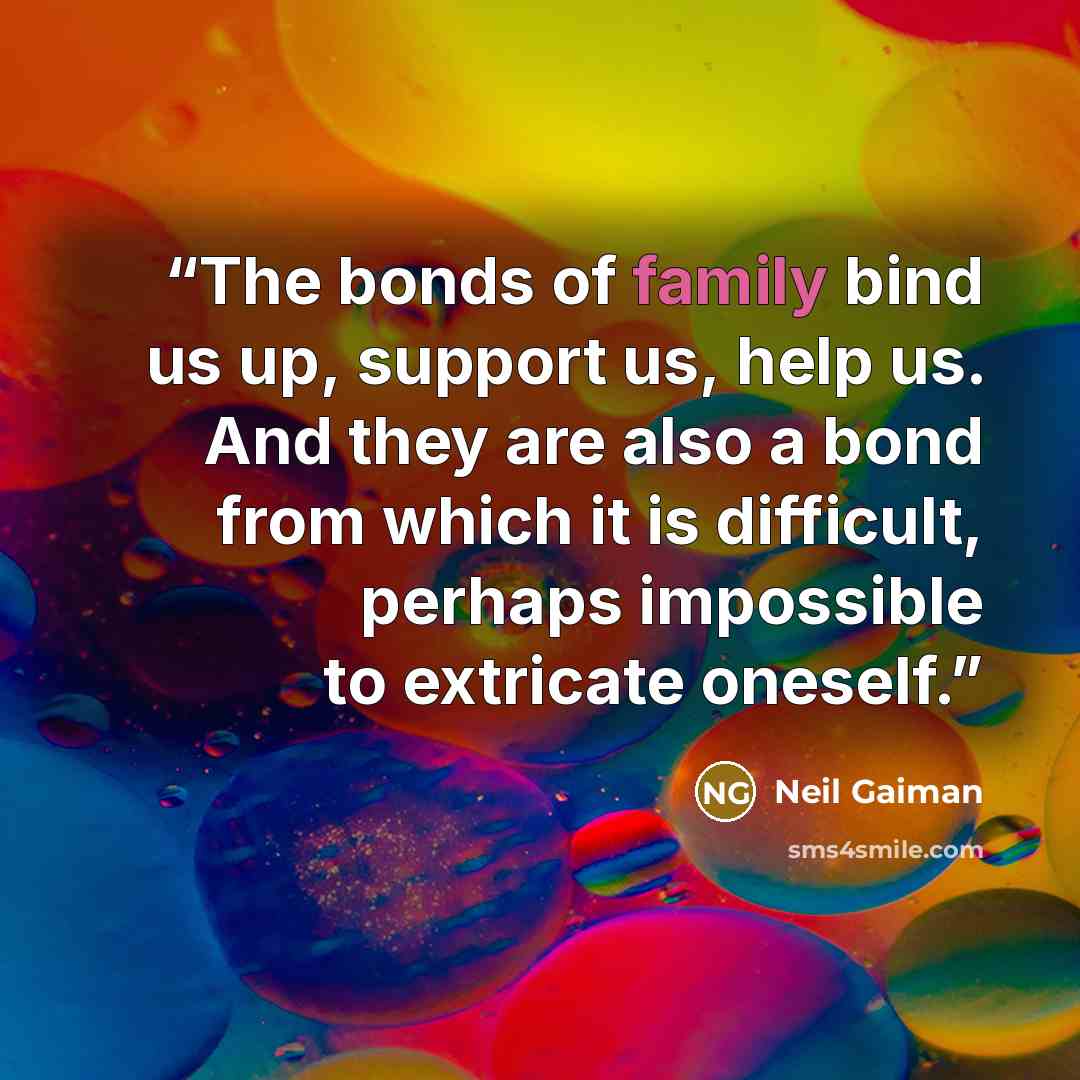 “The bonds of family bind us up, support us, help us. And they are also a bond from which it is difficult, perhaps impossible to extricate oneself.” quote by Neil Gaiman