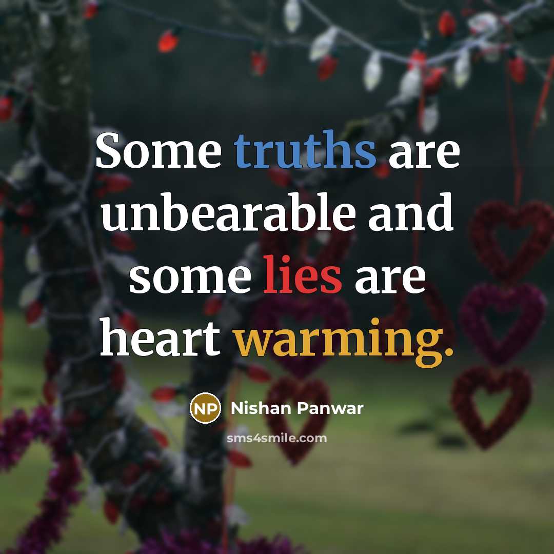 “Some truths are unbearable and some lies are heart warming.” quote by Nishan Panwar