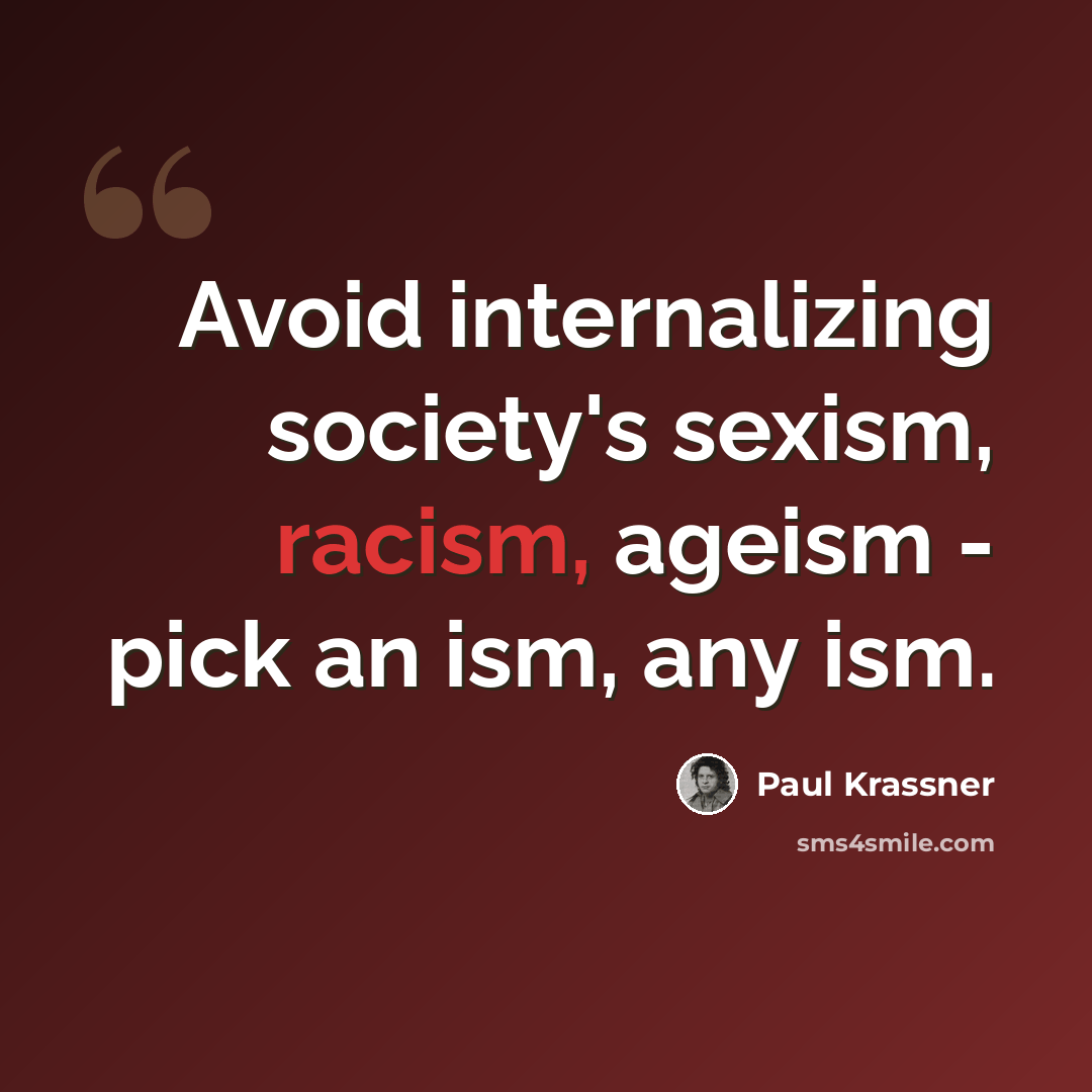 “Avoid internalizing society's sexism, racism, ageism - pick an ism, any ism.” quote by Paul Krassner