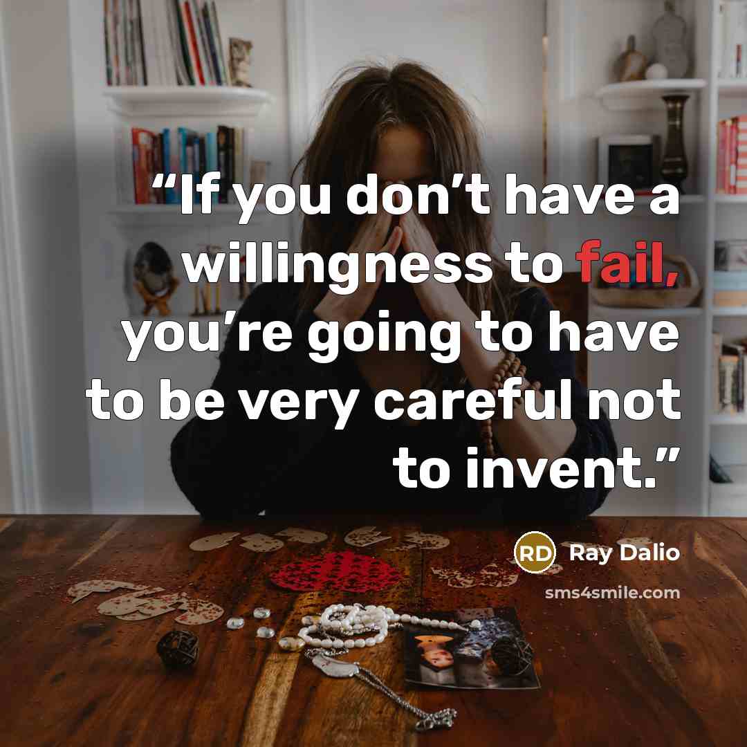 “If you don’t have a willingness to fail, you’re going to have to be very careful not to invent.” quote by Ray Dalio
