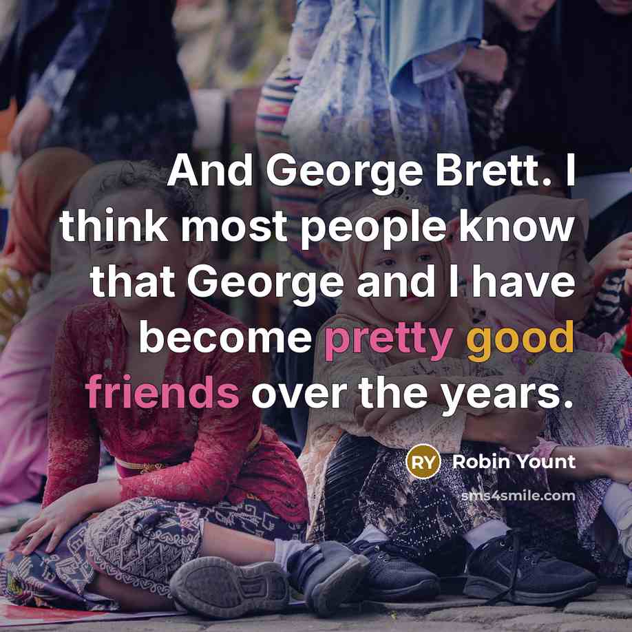 “And George Brett. I think most people know that George and I have become pretty good friends over the years.” quote by Robin Yount