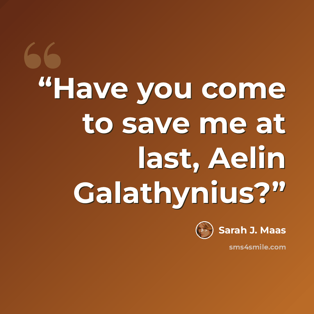 “Have you come to save me at last, Aelin Galathynius?” quote by Sarah J. Maas