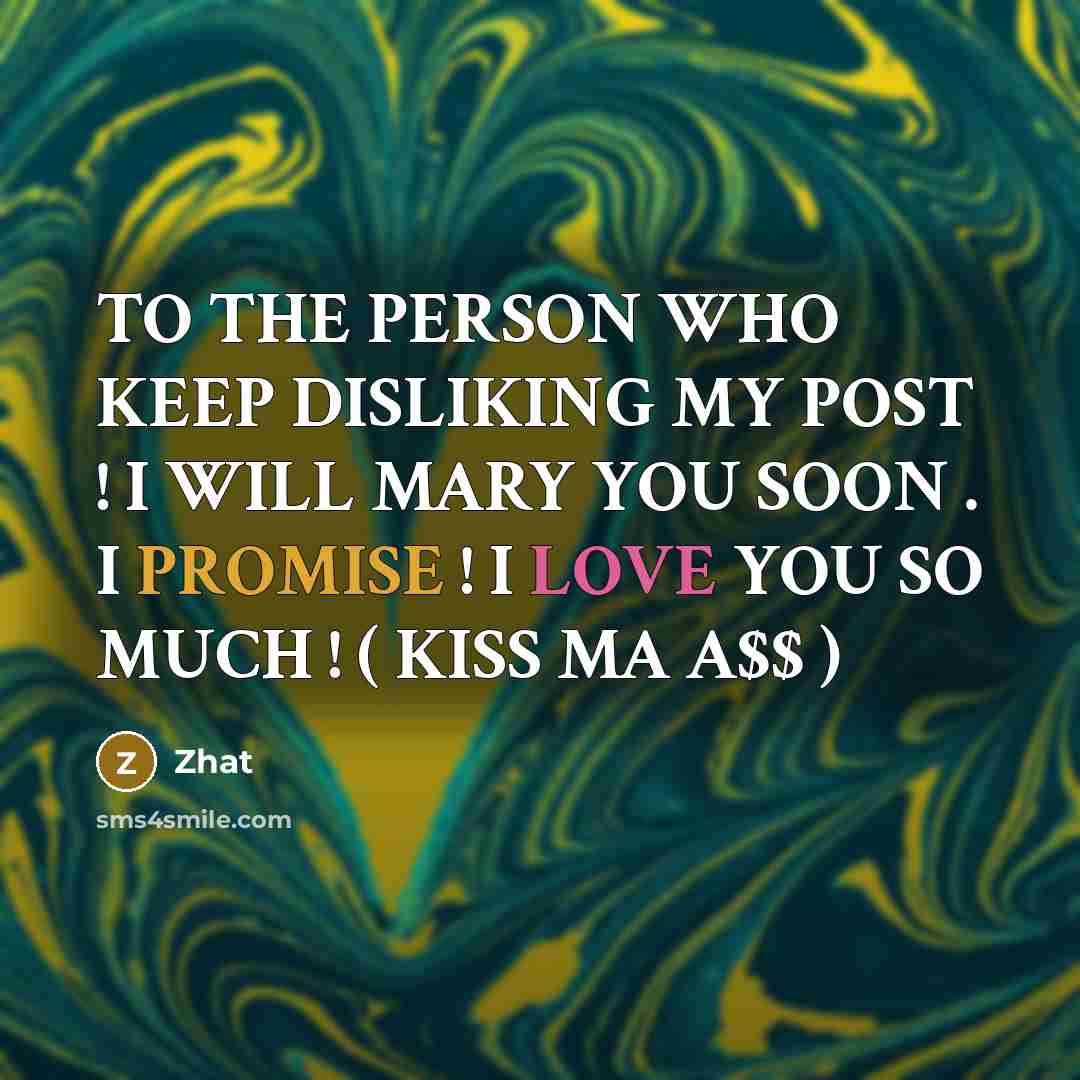 “TO THE PERSON WHO KEEP DISLIKING MY POST ! I WILL MARY YOU SOON . I PROMISE ! I LOVE YOU SO MUCH ! ( KISS MA A$$ )” quote by Zhat