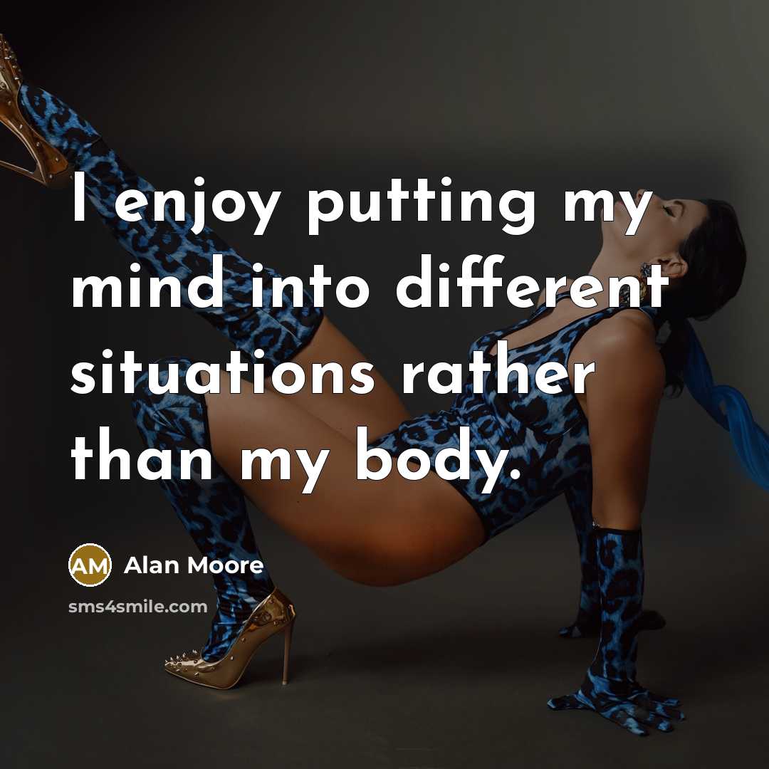 “I enjoy putting my mind into different situations rather than my body.” quote by Alan Moore