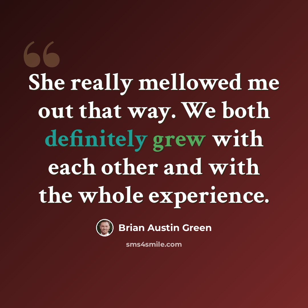 “She really mellowed me out that way. We both definitely grew with each other and with the whole experience.” quote by Brian Austin Green