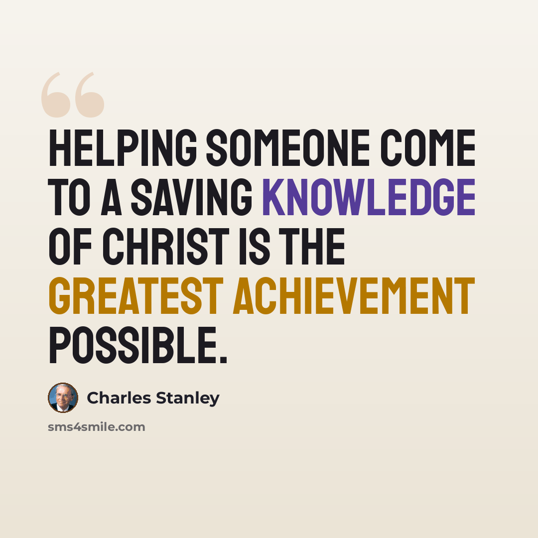 “Helping someone come to a saving knowledge of Christ is the greatest achievement possible.” quote by Charles Stanley