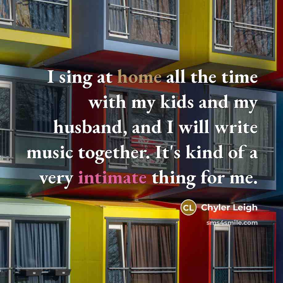 “I sing at home all the time with my kids and my husband, and I will write music together. It's kind of a very intimate thing for me.” quote by Chyler Leigh