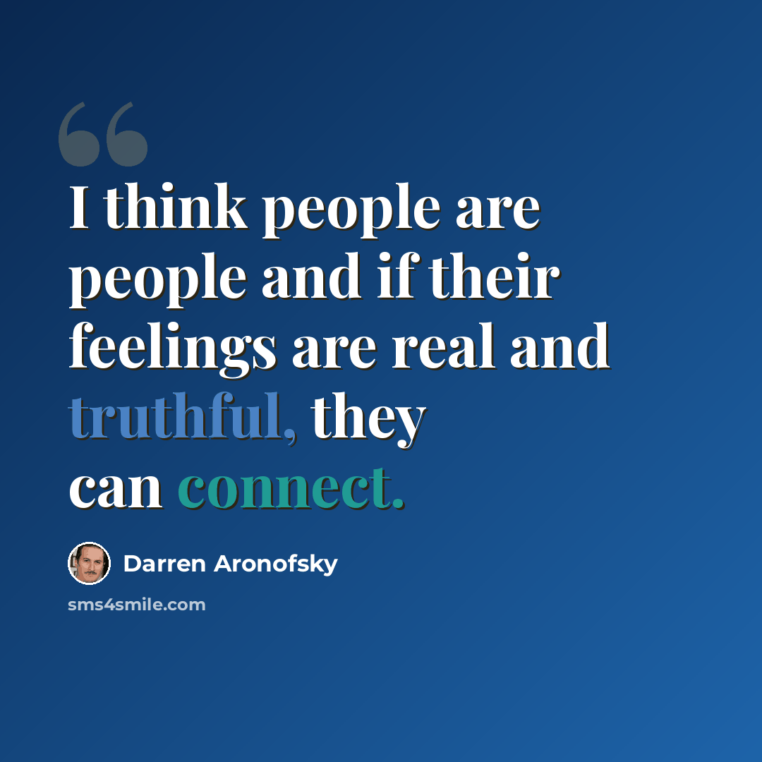 “I think people are people and if their feelings are real and truthful, they can connect.” quote by Darren Aronofsky