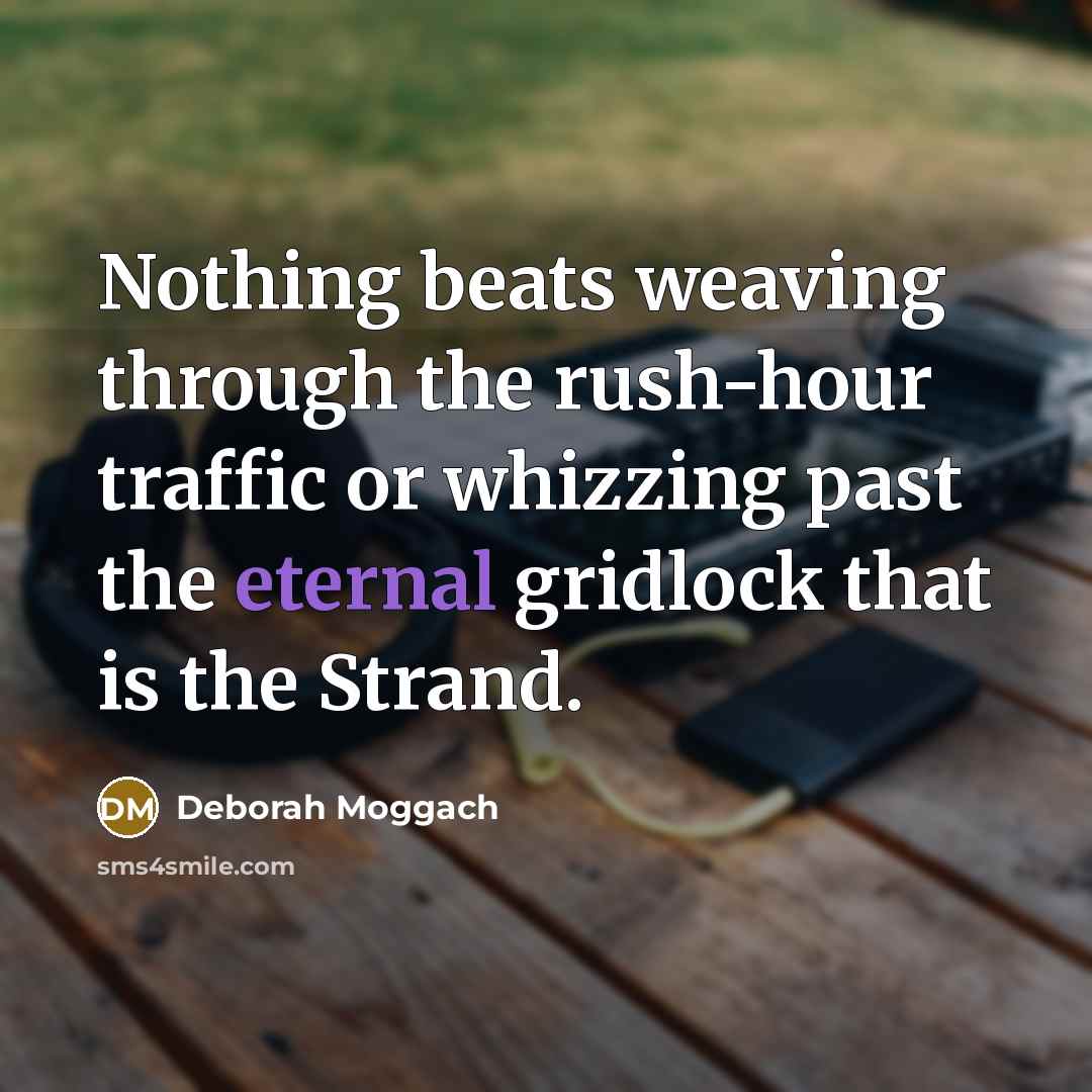 “Nothing beats weaving through the rush-hour traffic or whizzing past the eternal gridlock that is the Strand.” quote by Deborah Moggach