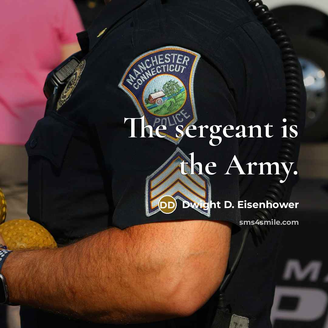 “The sergeant is the Army.” quote by Dwight D. Eisenhower