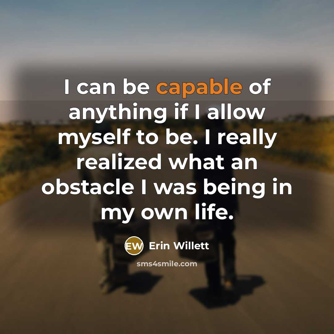 “I can be capable of anything if I allow myself to be. I really realized what an obstacle I was being in my own life.” quote by Erin Willett