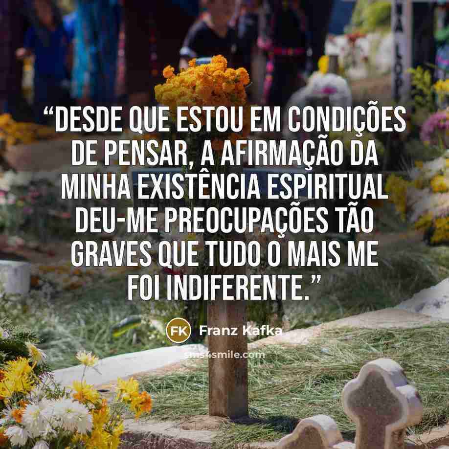 “Desde que estou em condições de pensar, a afirmação da minha existência espiritual deu-me preocupações tão graves que tudo o mais me foi indiferente.” quote by Franz Kafka