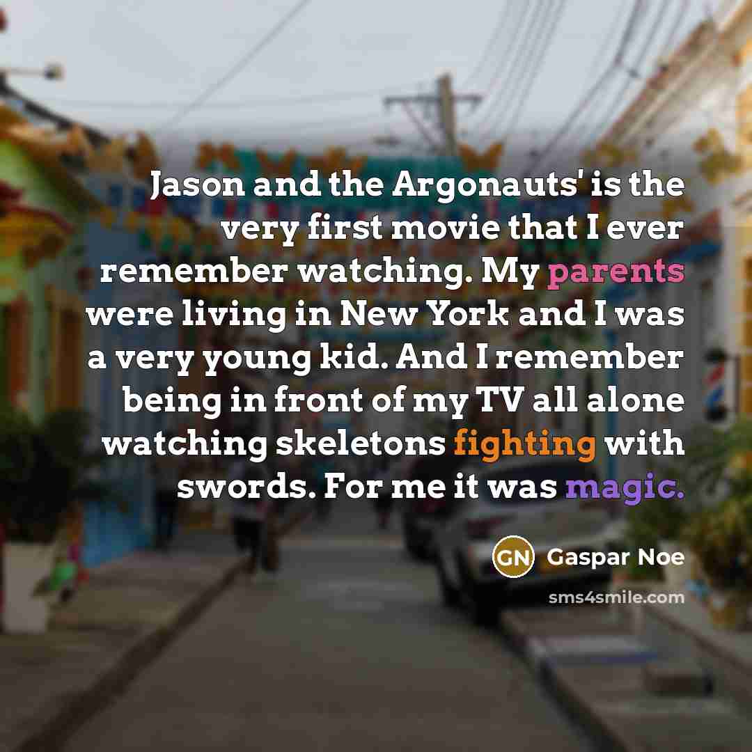 “Jason and the Argonauts' is the very first movie that I ever remember watching. My parents were living in New York and I was a very young kid. And I remember being in front of my TV all alone watching skeletons fighting with swords. For me it was magic.” quote by Gaspar Noe