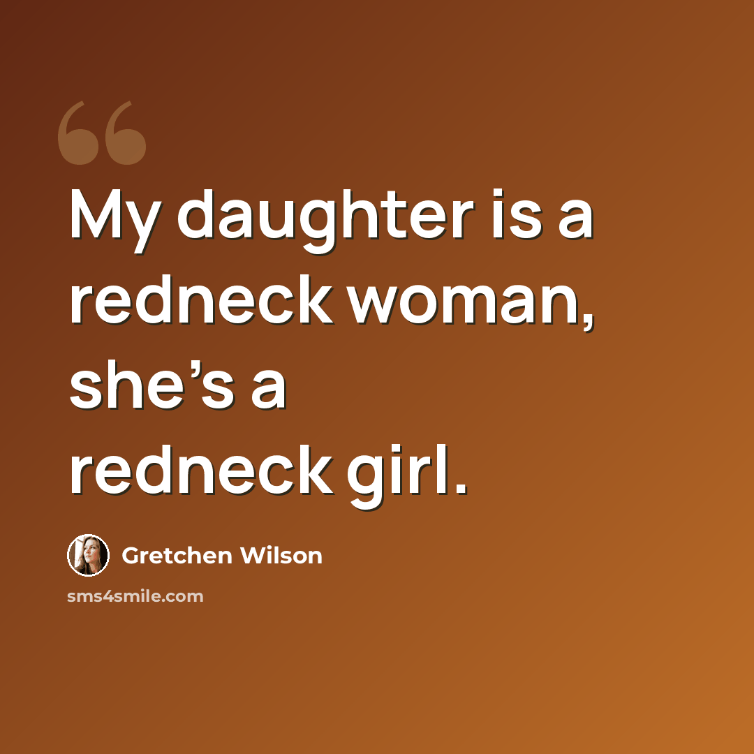 “My daughter is a redneck woman, she's a redneck girl.” quote by Gretchen Wilson