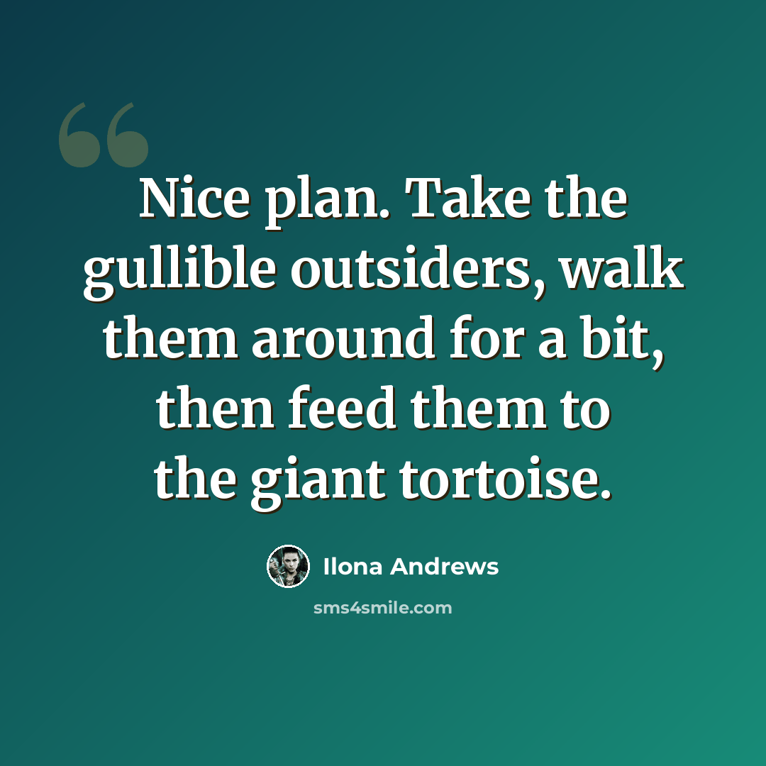 “Nice plan. Take the gullible outsiders, walk them around for a bit, then feed them to the giant tortoise.” quote by Ilona Andrews