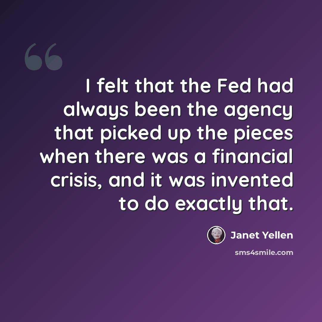 “I felt that the Fed had always been the agency that picked up the pieces when there was a financial crisis, and it was invented to do exactly that.” quote by Janet Yellen