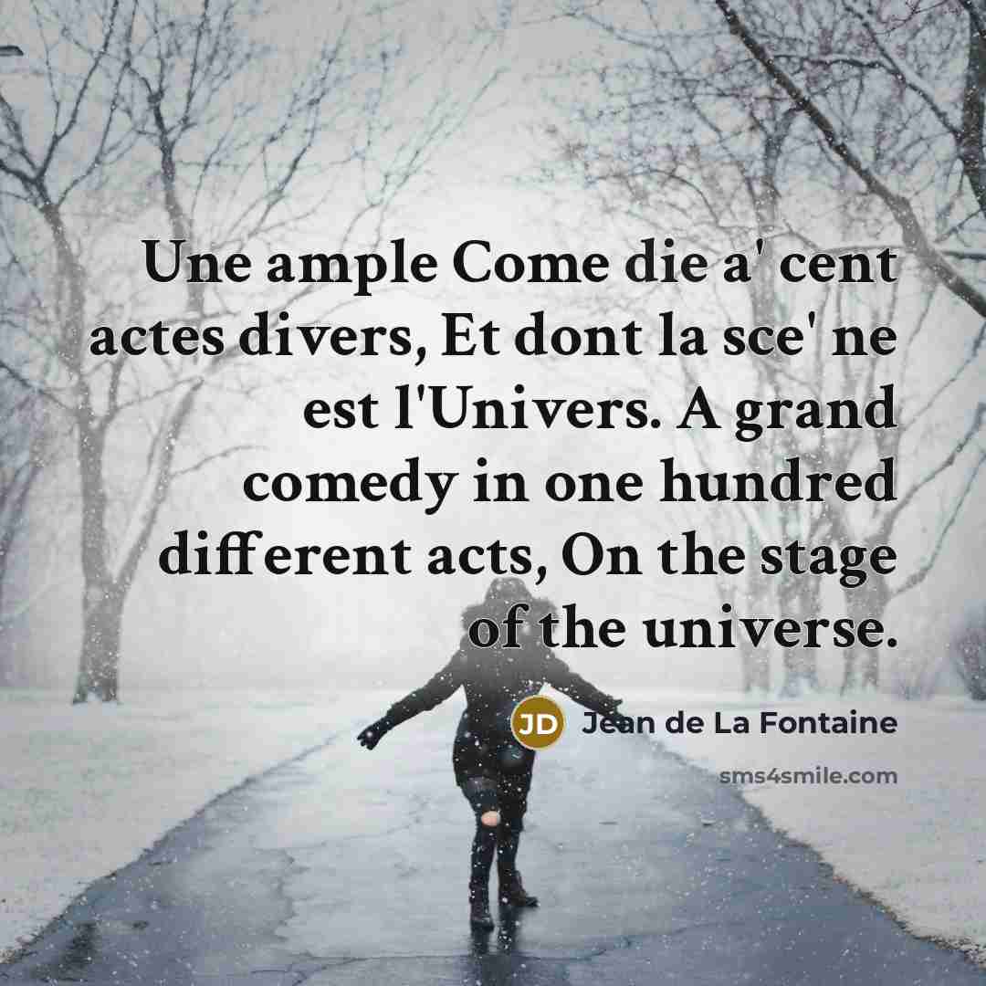 “Une ample Come die a' cent actes divers, Et dont la sce' ne est l'Univers. A grand comedy in one hundred different acts, On the stage of the universe.” quote by Jean de La Fontaine