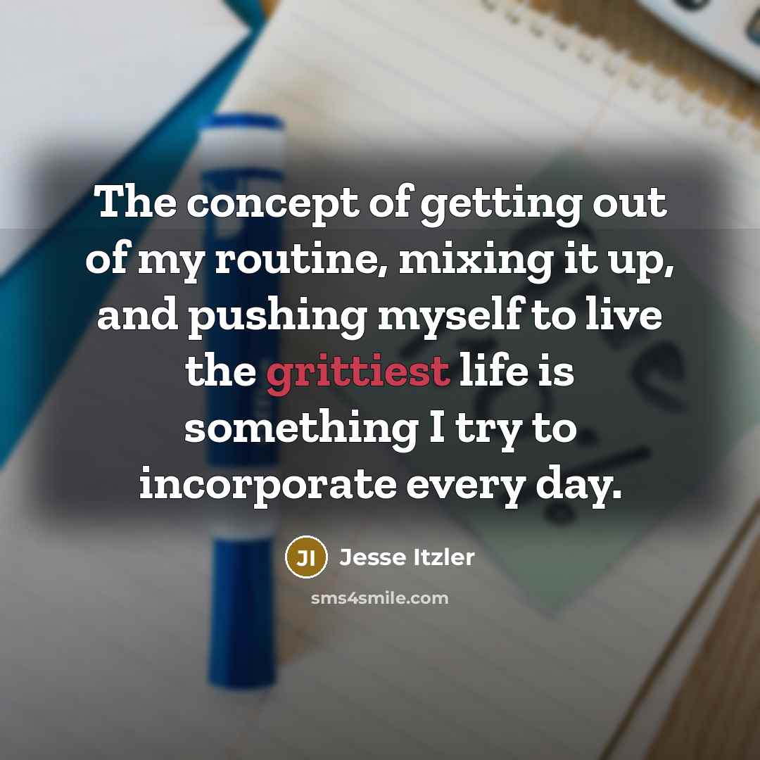 “The concept of getting out of my routine, mixing it up, and pushing myself to live the grittiest life is something I try to incorporate every day.” quote by Jesse Itzler