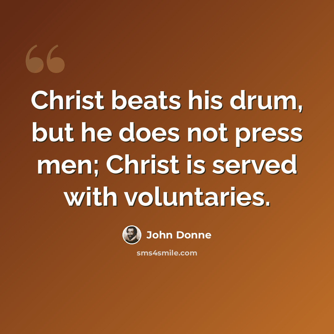 “Christ beats his drum, but he does not press men; Christ is served with voluntaries.” quote by John Donne