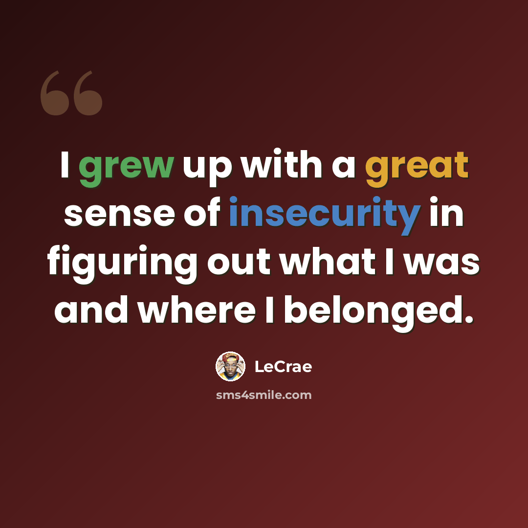 “I grew up with a great sense of insecurity in figuring out what I was and where I belonged.” quote by LeCrae
