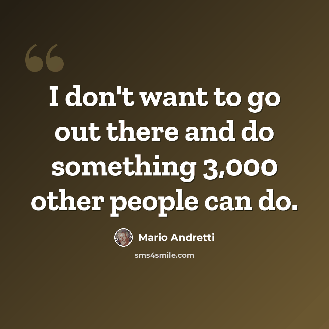 “I don't want to go out there and do something 3,000 other people can do.” quote by Mario Andretti