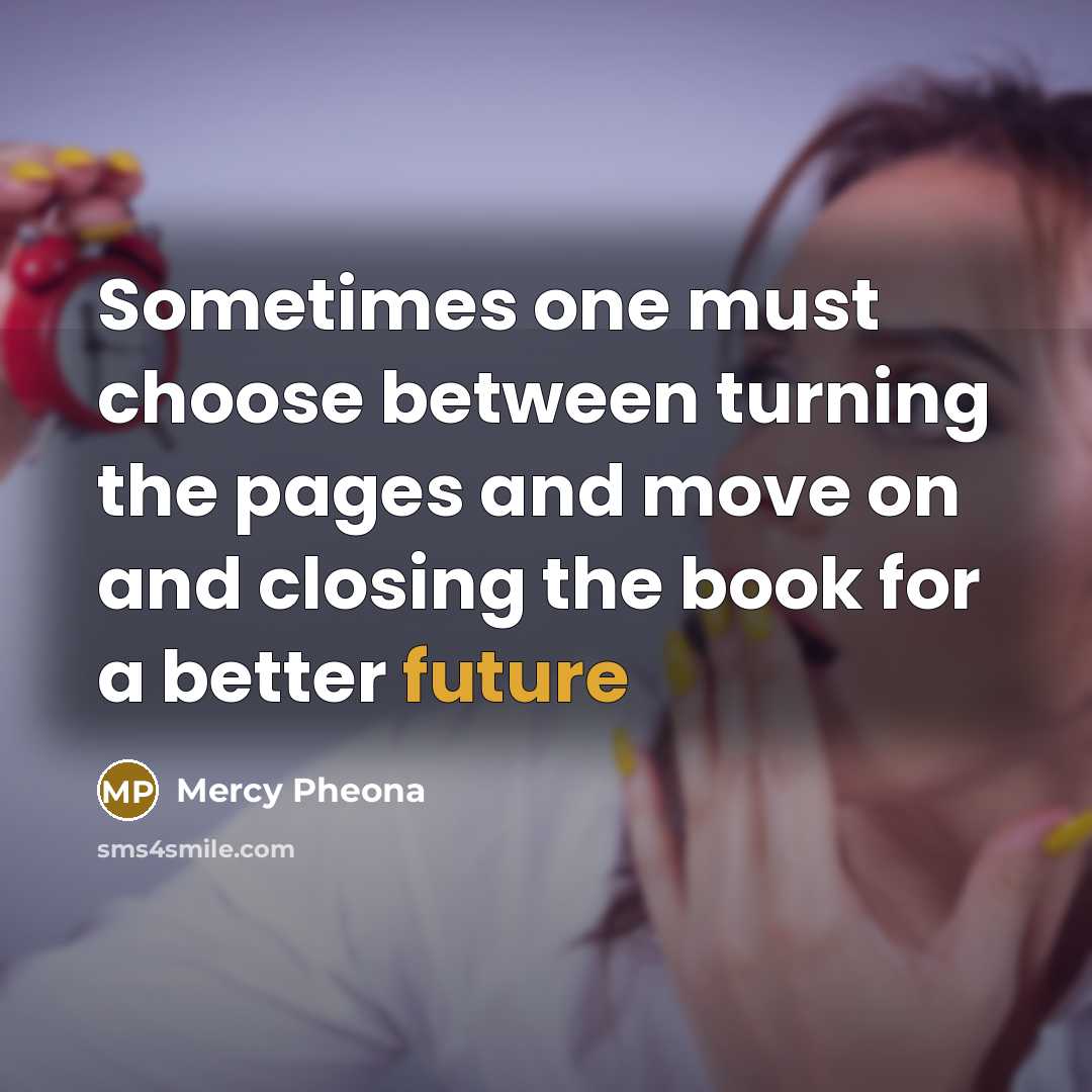 “Sometimes one must choose between turning the pages and move on and closing the book for a better future” quote by Mercy Pheona