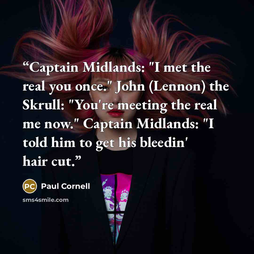 “Captain Midlands: "I met the real you once." John (Lennon) the Skrull: "You're meeting the real me now." Captain Midlands: "I told him to get his bleedin' hair cut.” quote by Paul Cornell