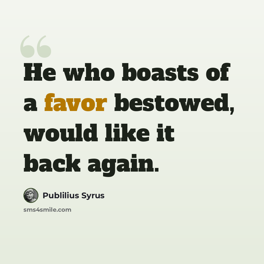 “He who boasts of a favor bestowed, would like it back again.” quote by Publilius Syrus