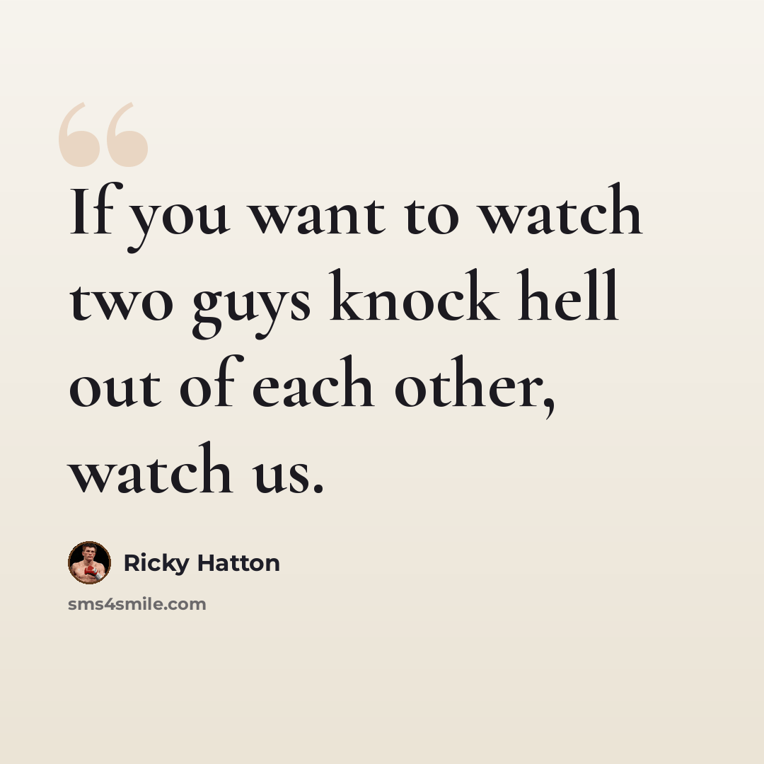“If you want to watch two guys knock hell out of each other, watch us.” quote by Ricky Hatton