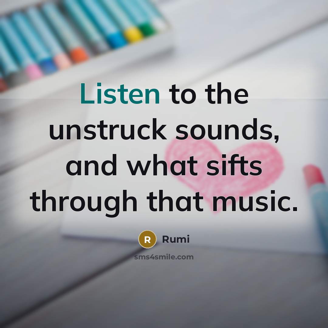 “Listen to the unstruck sounds, and what sifts through that music.” quote by Rumi