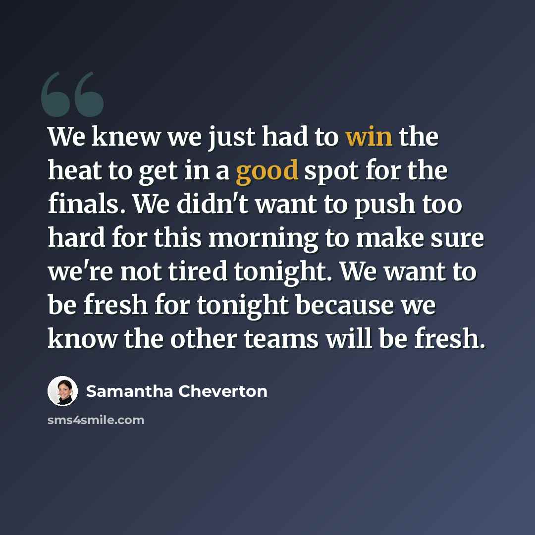 “We knew we just had to win the heat to get in a good spot for the finals. We didn't want to push too hard for this morning to make sure we're not tired tonight. We want to be fresh for tonight because we know the other teams will be fresh.” quote by Samantha Cheverton