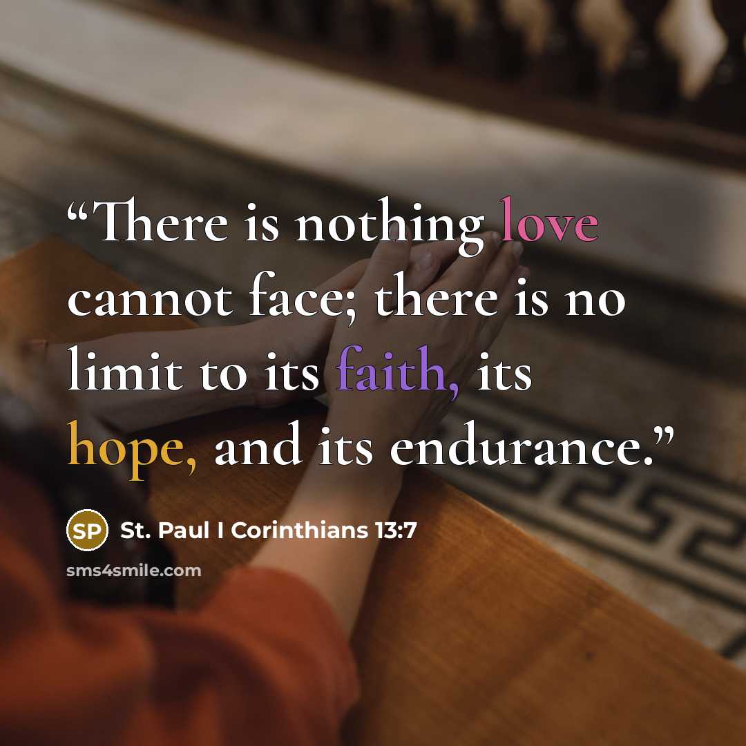 “There is nothing love cannot face; there is no limit to its faith, its hope, and its endurance.” quote by St. Paul I Corinthians 13:7