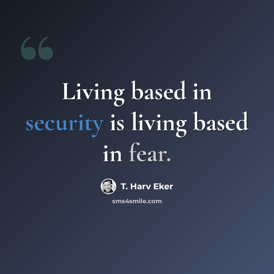 “Living based in security is living based in fear.” quote by T. Harv Eker