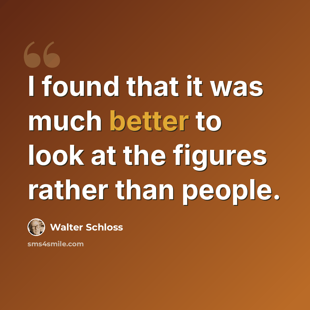 “I found that it was much better to look at the figures rather than people.” quote by Walter Schloss