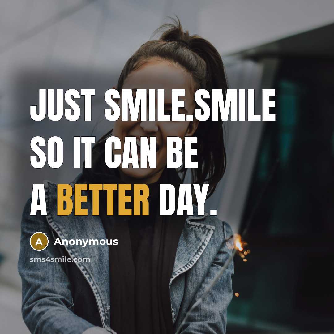 “Just smile.Smile so it can be a better day.” quote by Anonymous