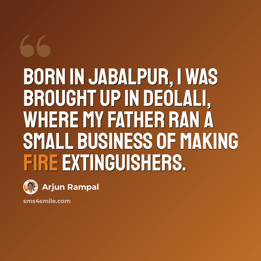 “Born in Jabalpur, I was brought up in Deolali, where my father ran a small business of making fire extinguishers.” quote by Arjun Rampal