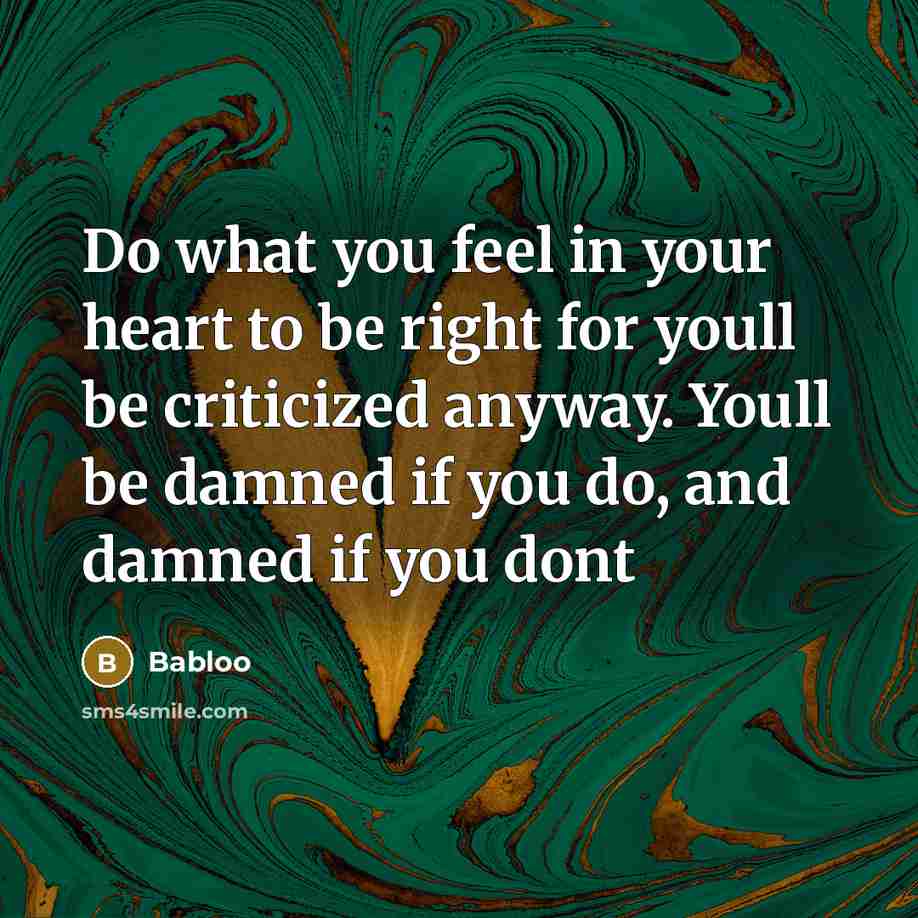 “Do what you feel in your heart to be right for youll be criticized anyway. Youll be damned if you do, and damned if you dont” quote by Babloo