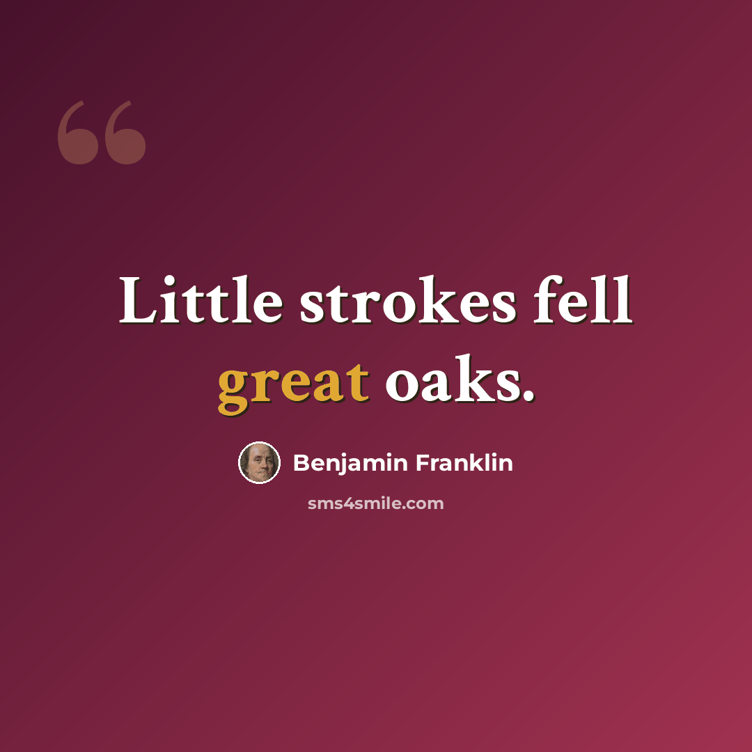 “Little strokes fell great oaks.” quote by Benjamin Franklin