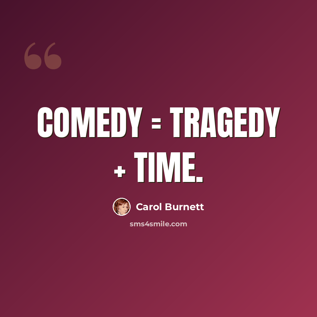 “Comedy = tragedy + time.” quote by Carol Burnett