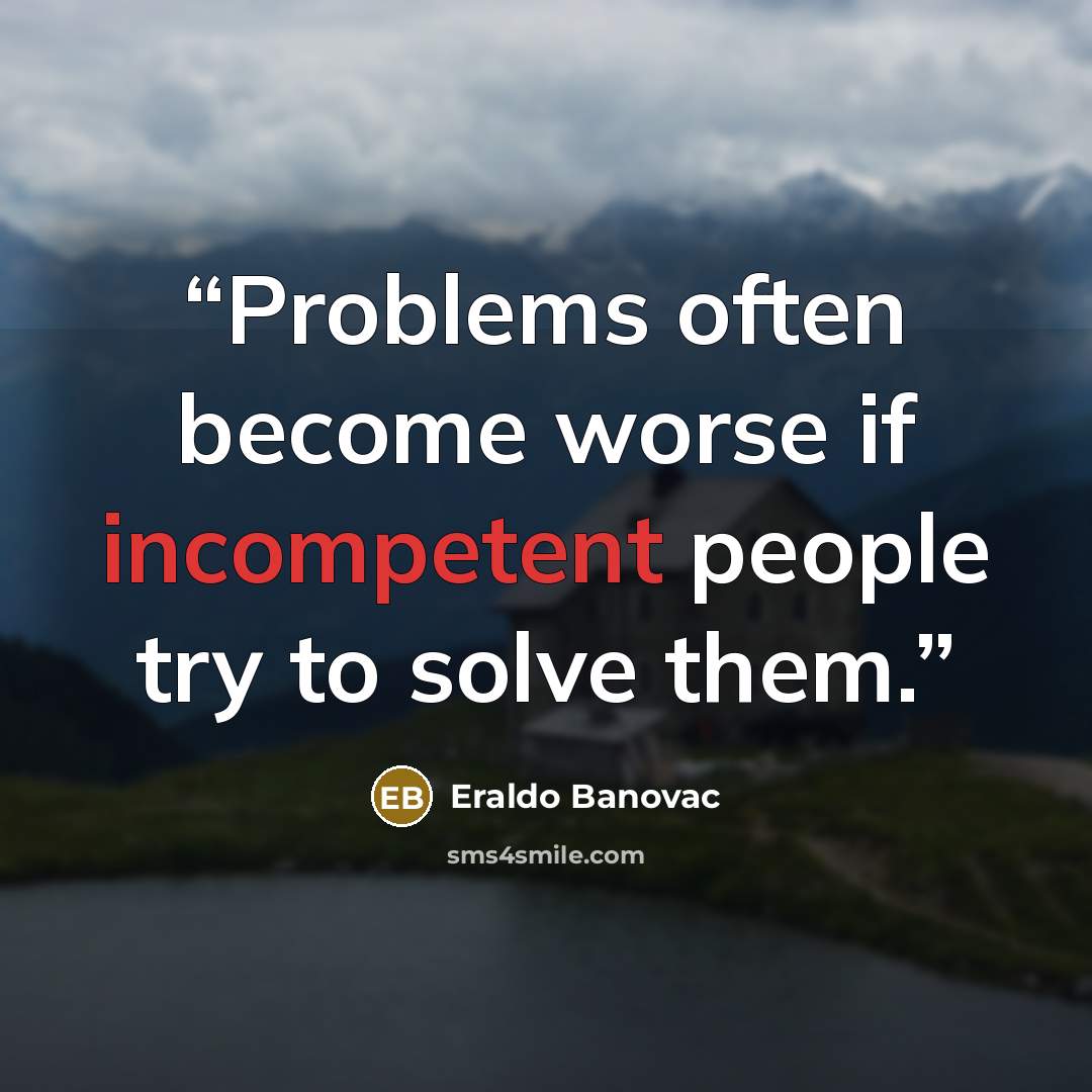 “Problems often become worse if incompetent people try to solve them.” quote by Eraldo Banovac
