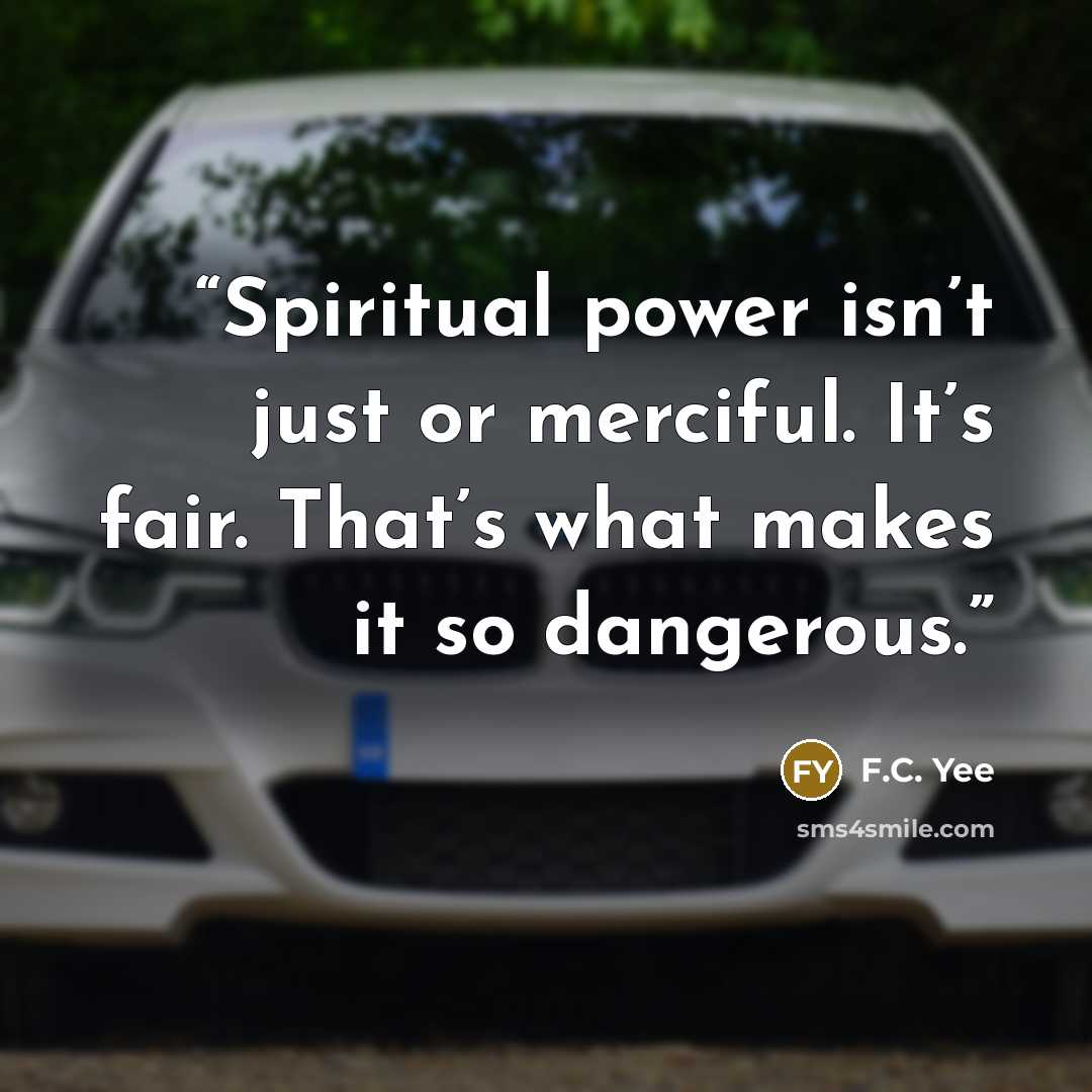 “Spiritual power isn’t just or merciful. It’s fair. That’s what makes it so dangerous.” quote by F.C. Yee