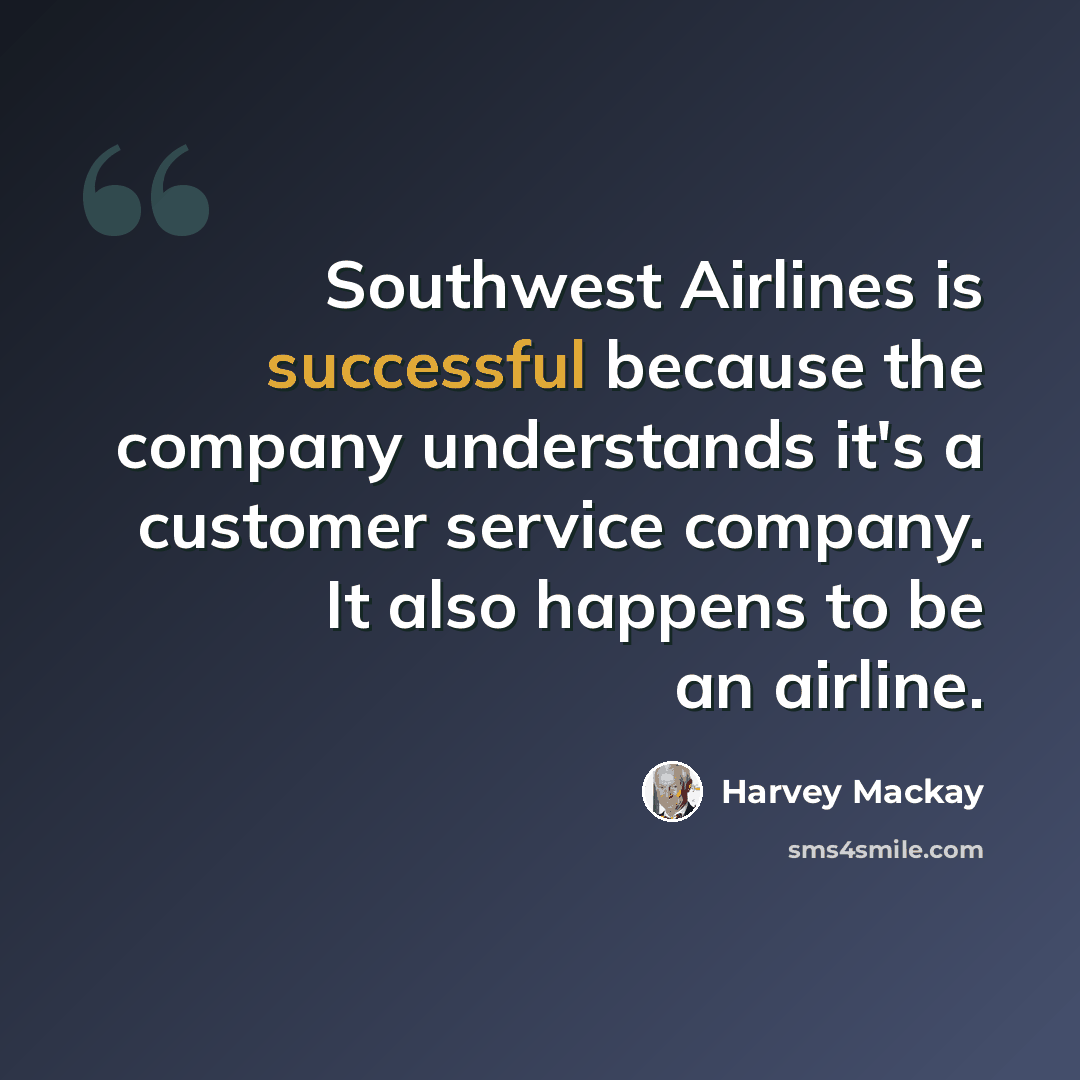 “Southwest Airlines is successful because the company understands it's a customer service company. It also happens to be an airline.” quote by Harvey Mackay