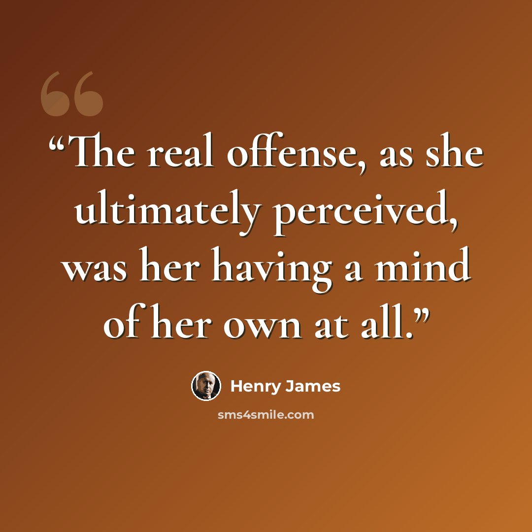 “The real offense, as she ultimately perceived, was her having a mind of her own at all.” quote by Henry James
