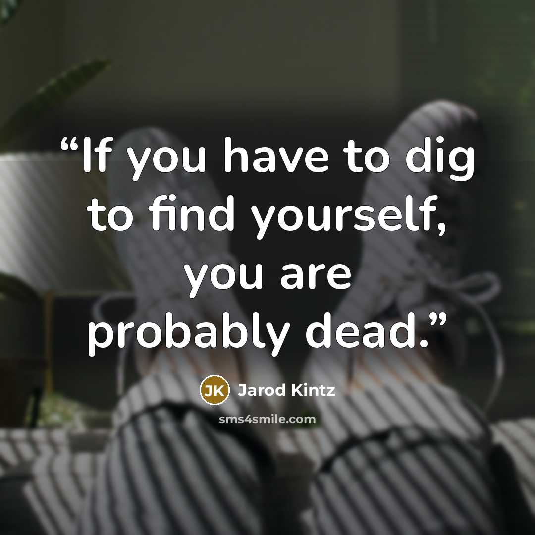 “If you have to dig to find yourself, you are probably dead.” quote by Jarod Kintz